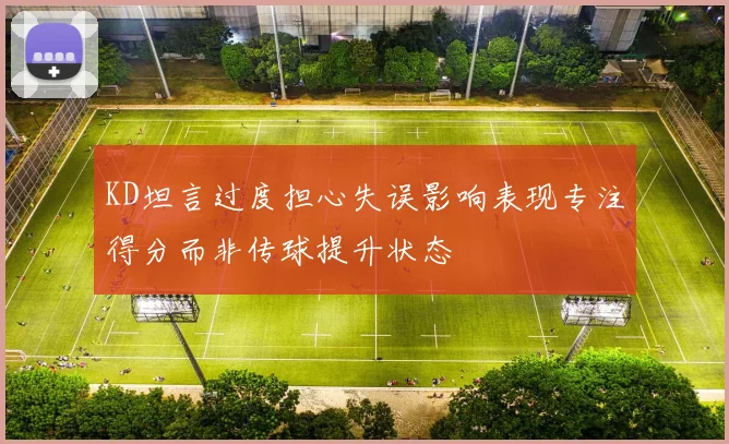 KD坦言过度担心失误影响表现专注得分而非传球提升状态