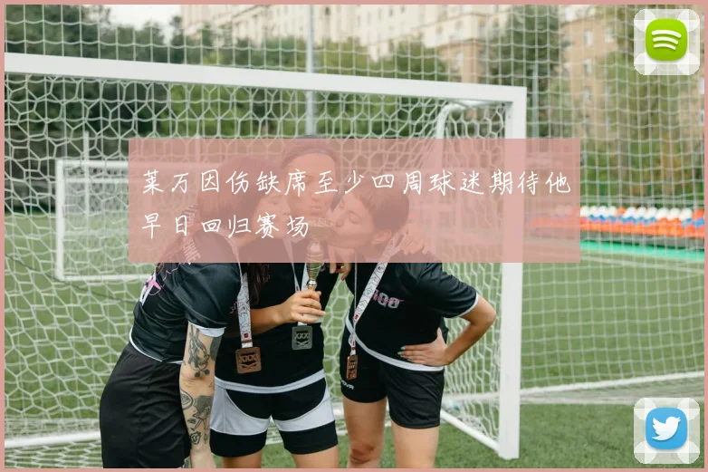 莱万因伤缺席至少四周球迷期待他早日回归赛场