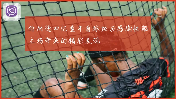 伦纳德回忆童年看球经历感谢快船主场带来的精彩表现