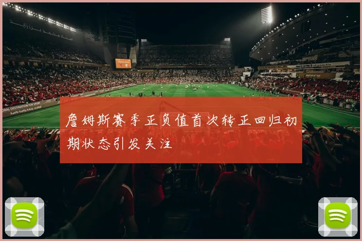 詹姆斯赛季正负值首次转正回归初期状态引发关注