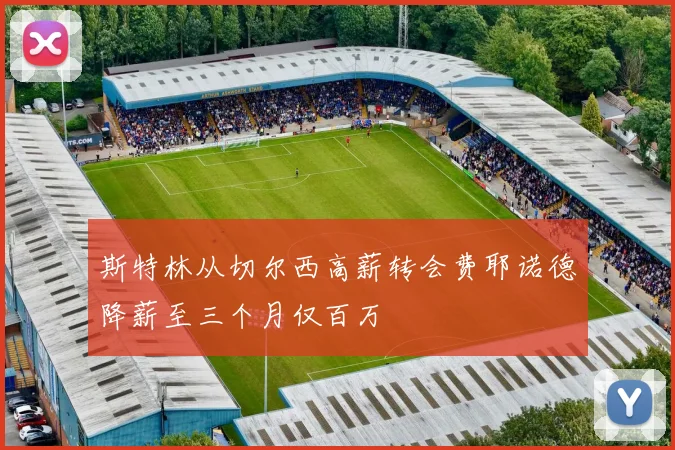 斯特林从切尔西高薪转会费耶诺德降薪至三个月仅百万