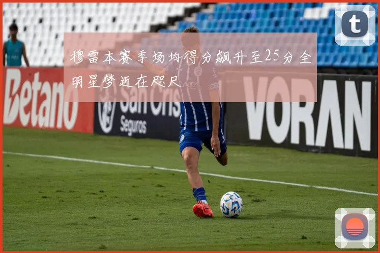 穆雷本赛季场均得分飙升至25分全明星梦近在咫尺