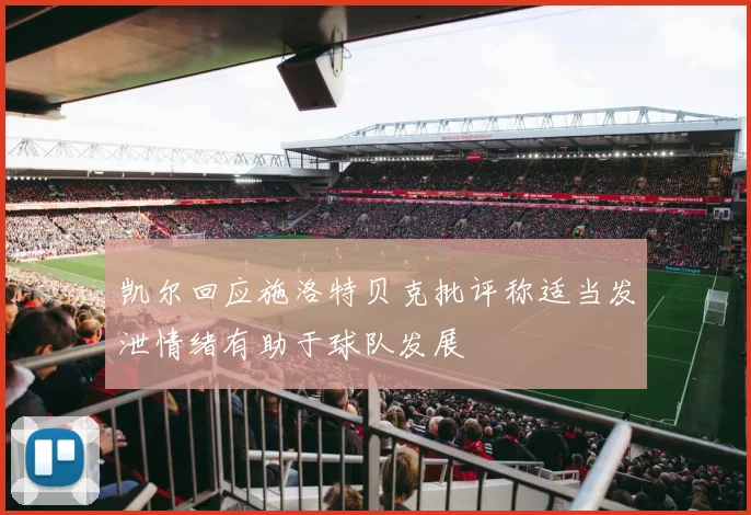 凯尔回应施洛特贝克批评称适当发泄情绪有助于球队发展