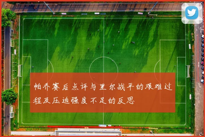 帕乔赛后点评与里尔战平的艰难过程及压迫强度不足的反思