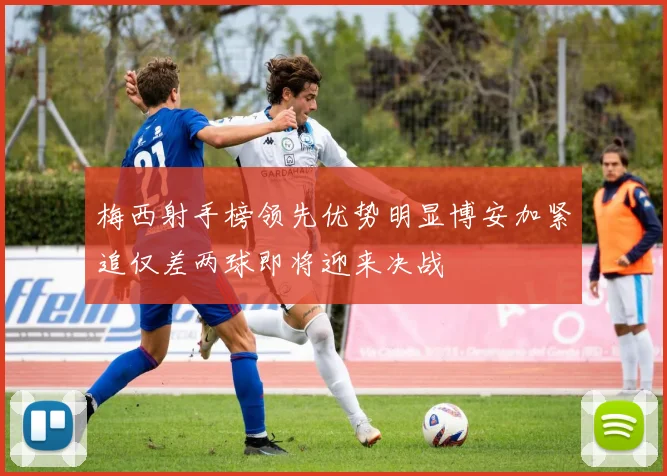 梅西射手榜领先优势明显博安加紧追仅差两球即将迎来决战
