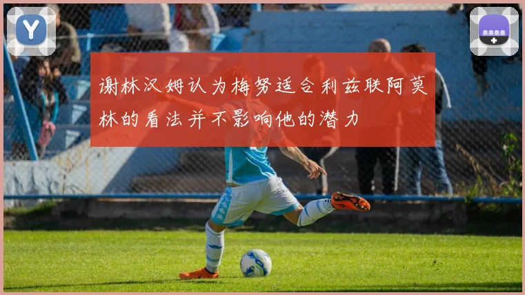 谢林汉姆认为梅努适合利兹联阿莫林的看法并不影响他的潜力