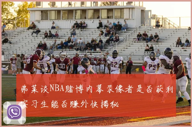弗莱谈NBA赌博内幕录像者是否获利实习生能否赚外快揭秘