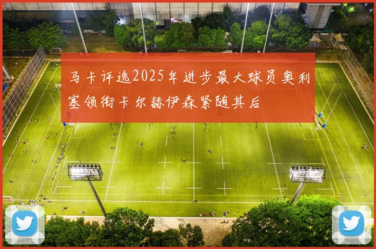 马卡评选2025年进步最大球员奥利塞领衔卡尔赫伊森紧随其后