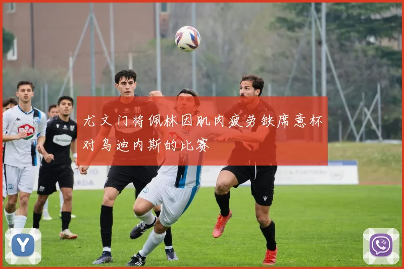 尤文门将佩林因肌肉疲劳缺席意杯对乌迪内斯的比赛