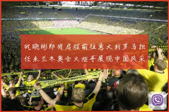 巩晓彬即将启程前往意大利罗马担任米兰冬奥会火炬手展现中国风采