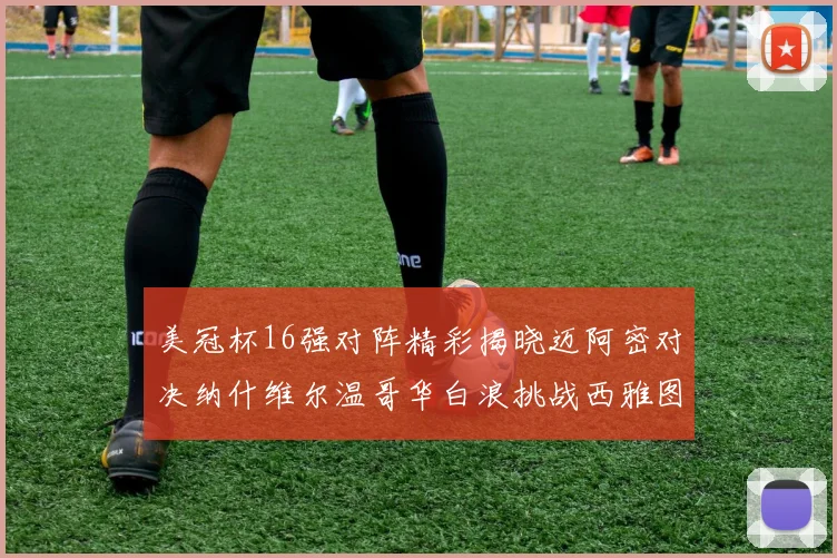 美冠杯16强对阵精彩揭晓迈阿密对决纳什维尔温哥华白浪挑战西雅图海湾人