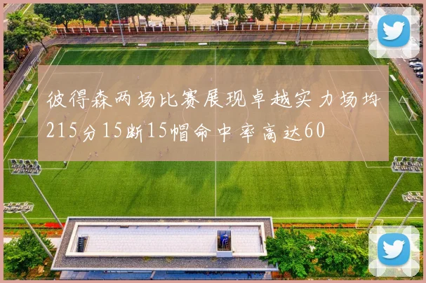 彼得森两场比赛展现卓越实力场均215分15断15帽命中率高达60