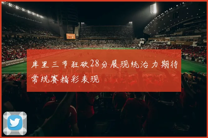 库里三节狂砍28分展现统治力期待常规赛精彩表现