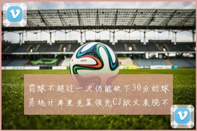 罚球不超过一次仍能砍下30分的球员统计库里克莱领先CJ欧文表现不俗