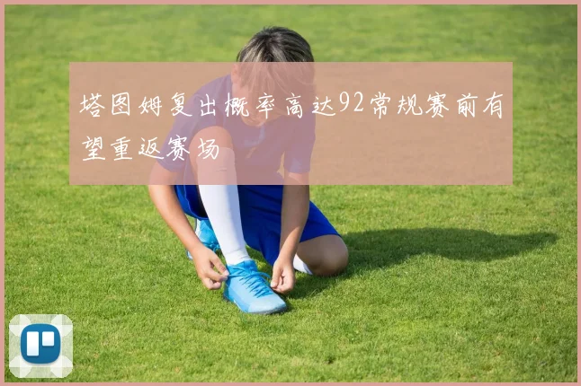 塔图姆复出概率高达92常规赛前有望重返赛场